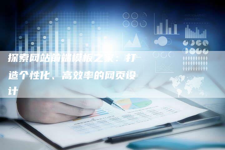 探索网站前端模板之家:打造个性化、高效率的网页设计-夫唯域名网