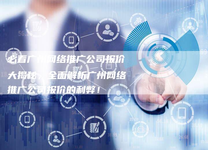 必看广州网络推广公司报价大揭秘，全面解析广州网络推广公司报价的利弊！-夫唯域名网