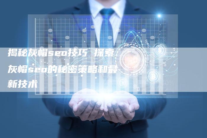 揭秘灰帽seo技巧 探索灰帽seo的秘密策略和最新技术