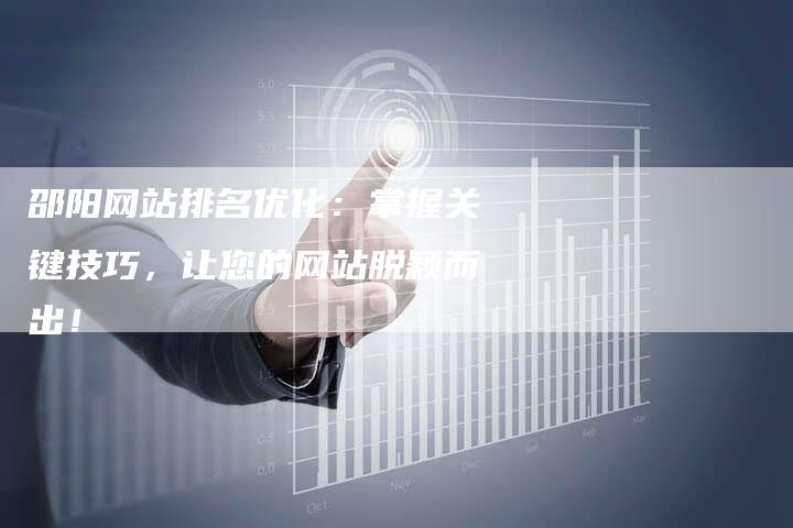 邵阳网站排名优化：掌握关键技巧，让您的网站脱颖而出！