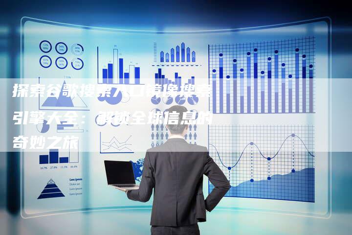 探索谷歌搜索入口镜像搜索引擎大全：解锁全球信息的奇妙之旅-夫唯域名网