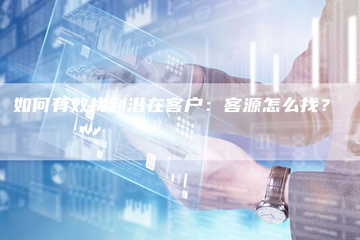 如何有效找到潜在客户：客源怎么找？-夫唯域名网
