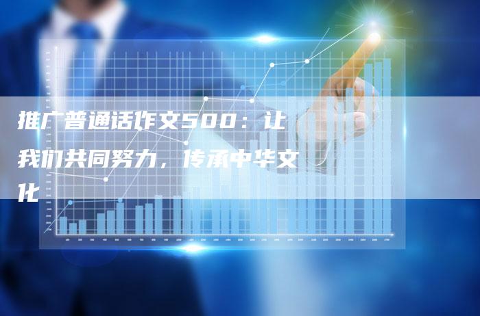 推广普通话作文500：让我们共同努力，传承中华文化-夫唯域名网