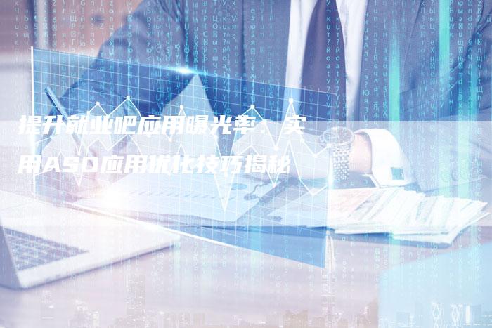 提升就业吧应用曝光率:实用ASO应用优化技巧揭秘-夫唯域名网