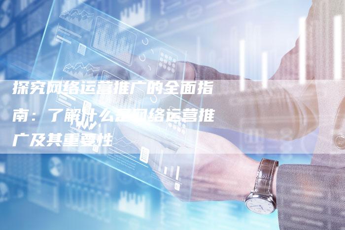 探究网络运营推广的全面指南：了解什么是网络运营推广及其重要性-夫唯域名网