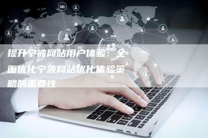 提升宁波网站用户体验：全面优化宁波网站优化体验策略的重要性