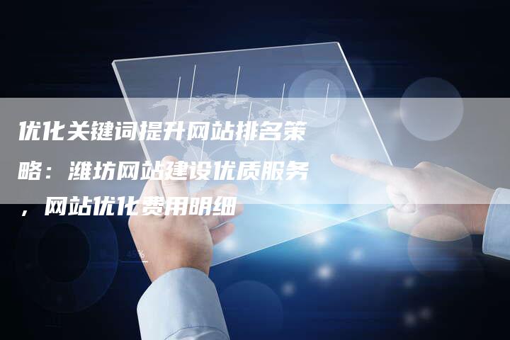 优化关键词提升网站排名策略：潍坊网站建设优质服务，网站优化费用明细