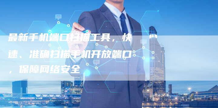 最新手机端口扫描工具，快速、准确扫描手机开放端口，保障网络安全-夫唯域名网