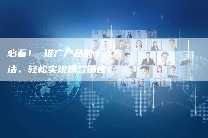 必看！ 推广产品的十大方法，轻松实现爆款销售！-夫唯域名网