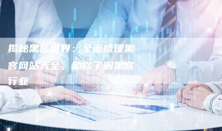 揭秘黑客世界：全面梳理黑客网站大全，助你了解黑客行业-夫唯域名网