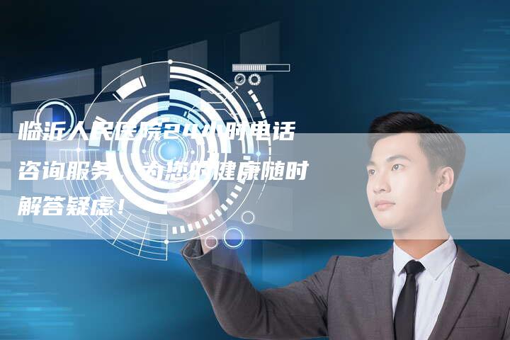 临沂人民医院24小时电话咨询服务，为您的健康随时解答疑虑！-夫唯域名网