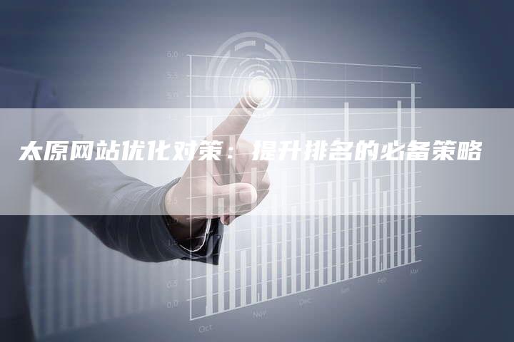 太原网站优化对策：提升排名的必备策略-夫唯域名网