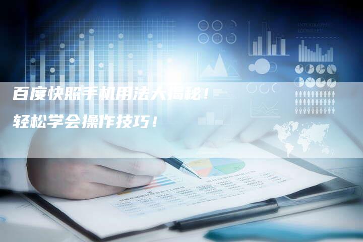 百度快照手机用法大揭秘！轻松学会操作技巧！-夫唯域名网