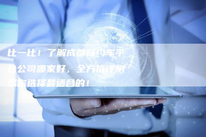 比一比!了解成都网约车平台公司哪家好,全方位评测帮你选择最适合的!-夫唯域名网