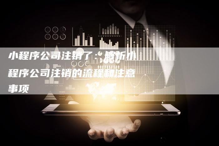 小程序公司注销了：解析小程序公司注销的流程和注意事项-夫唯域名网
