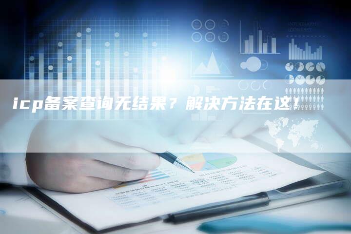icp备案查询无结果？解决方法在这！