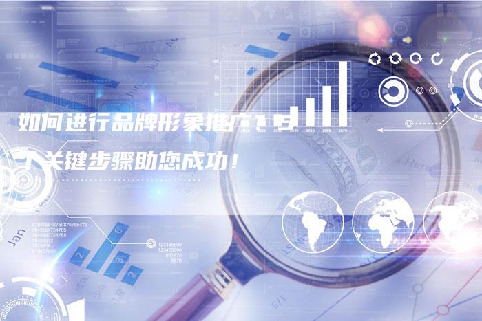如何进行品牌形象推广？5个关键步骤助您成功！-夫唯域名网
