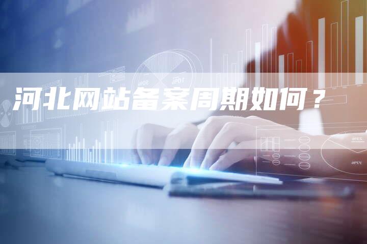 河北网站备案周期如何？