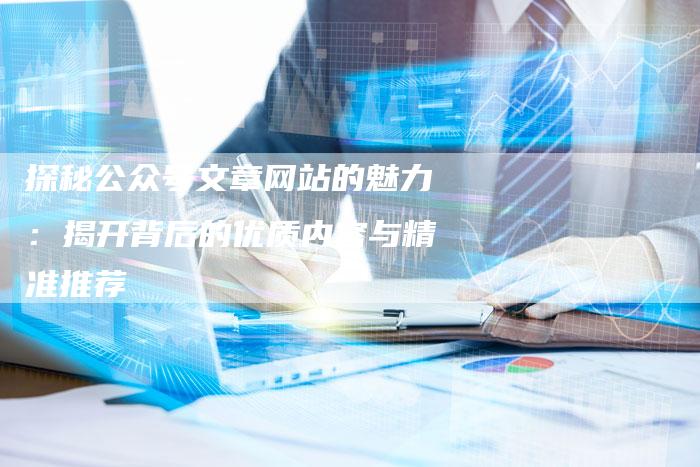 探秘公众号文章网站的魅力:揭开背后的优质内容与精准推荐-夫唯域名网