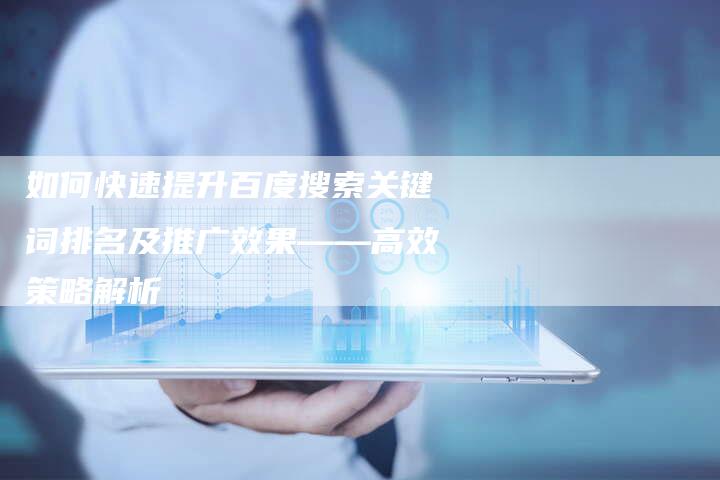 如何快速提升百度搜索关键词排名及推广效果——高效策略解析