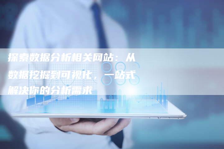 探索数据分析相关网站：从数据挖掘到可视化，一站式解决你的分析需求
