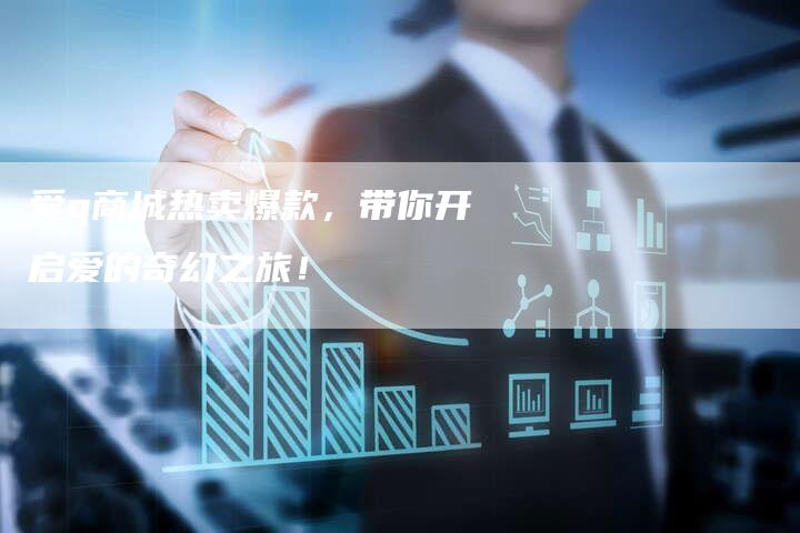 爱q商城热卖爆款，带你开启爱的奇幻之旅！-夫唯域名网