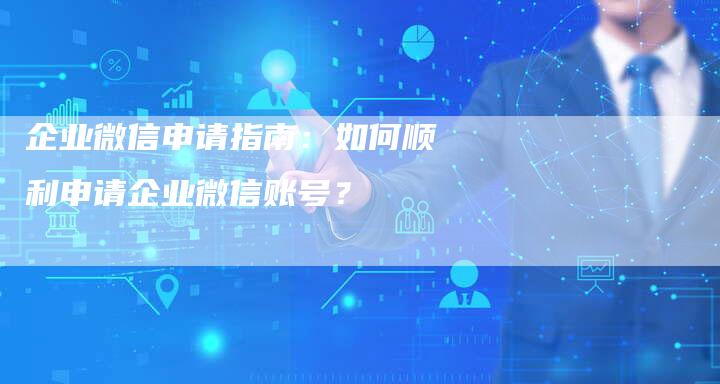 企业微信申请指南：如何顺利申请企业微信账号？-夫唯域名网