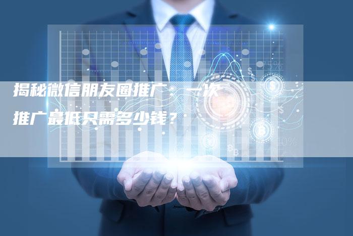 揭秘微信朋友圈推广：一次推广最低只需多少钱？-夫唯域名网