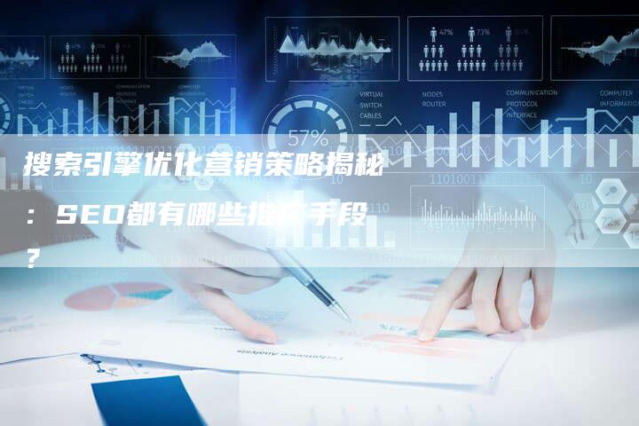 搜索引擎优化营销策略揭秘：SEO都有哪些推广手段？