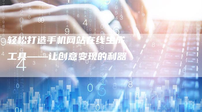 轻松打造手机网站在线生成工具——让创意变现的利器