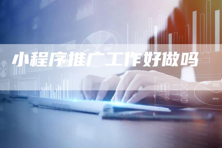 小程序推广工作好做吗-夫唯域名网