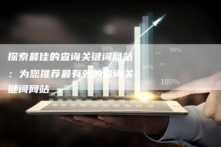 探索最佳的查询关键词网站：为您推荐最有效的查询关键词网站-夫唯域名网