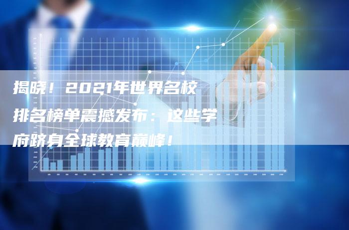揭晓！2021年世界名校排名榜单震撼发布：这些学府跻身全球教育巅峰！-夫唯域名网