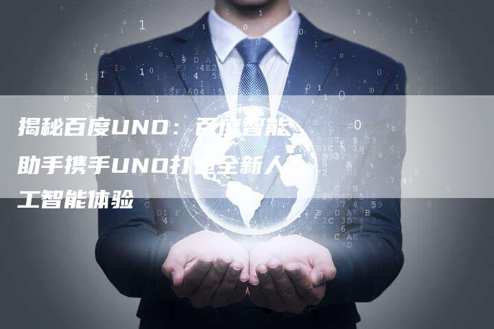 揭秘百度UNO：百度智能助手携手UNO打造全新人工智能体验-夫唯域名网