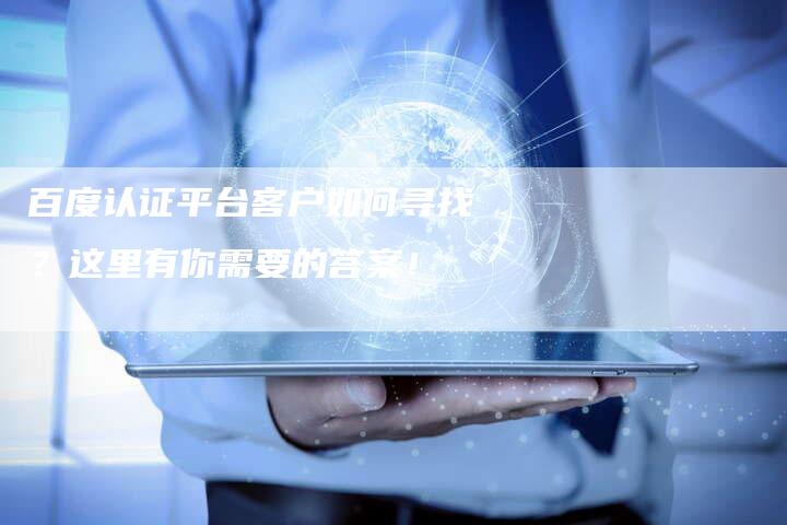 百度认证平台客户如何寻找？这里有你需要的答案！