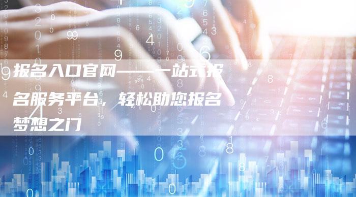 报名入口官网——一站式报名服务平台，轻松助您报名梦想之门-夫唯域名网