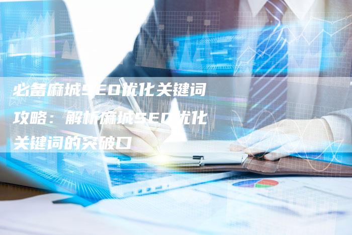 必备麻城SEO优化关键词攻略：解析麻城SEO优化关键词的突破口