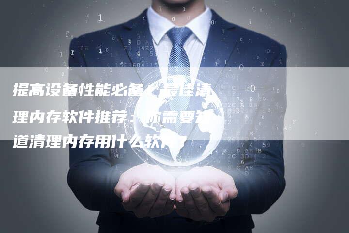 提高设备性能必备！最佳清理内存软件推荐：你需要知道清理内存用什么软件？-夫唯域名网