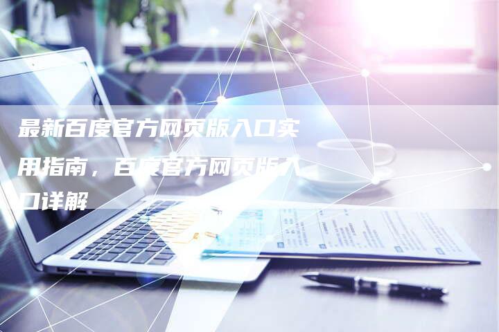 最新百度官方网页版入口实用指南，百度官方网页版入口详解-夫唯域名网