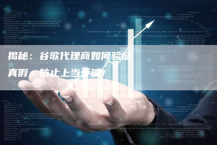 揭秘：谷歌代理商如何验证真假，防止上当受骗！-夫唯域名网
