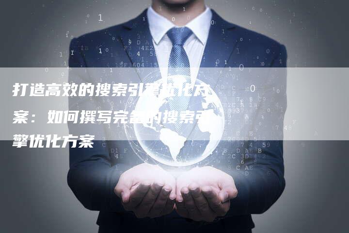 打造高效的搜索引擎优化方案：如何撰写完备的搜索引擎优化方案