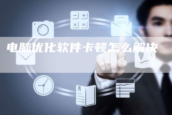 电脑优化软件卡顿怎么解决