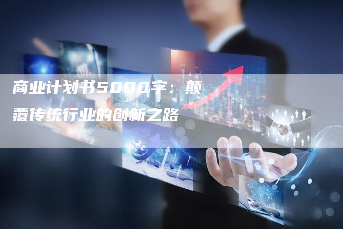 商业计划书5000字：颠覆传统行业的创新之路