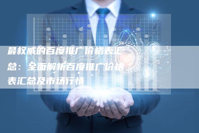 最权威的百度推广价格表汇总：全面解析百度推广价格表汇总及市场行情-夫唯域名网