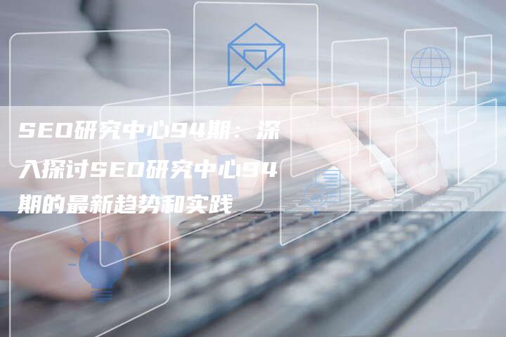 SEO研究中心94期：深入探讨SEO研究中心94期的最新趋势和实践-夫唯域名网