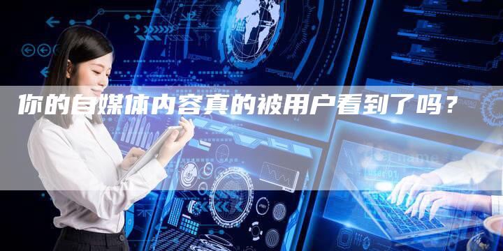 你的自媒体内容真的被用户看到了吗？