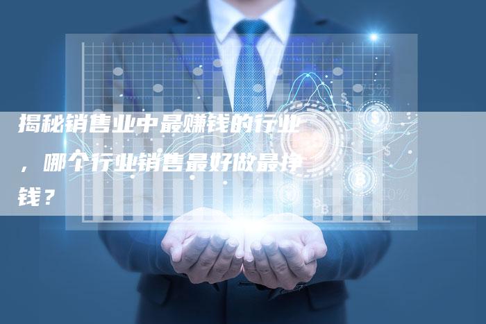 揭秘销售业中最赚钱的行业，哪个行业销售最好做最挣钱？