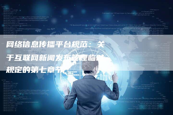 网络信息传播平台规范：关于互联网新闻发布管理临时规定的第七章节