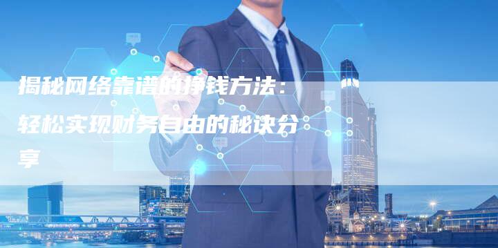 揭秘网络靠谱的挣钱方法：轻松实现财务自由的秘诀分享-夫唯域名网