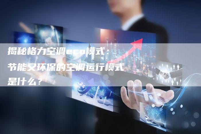 揭秘格力空调eco模式：节能又环保的空调运行模式是什么？-夫唯域名网